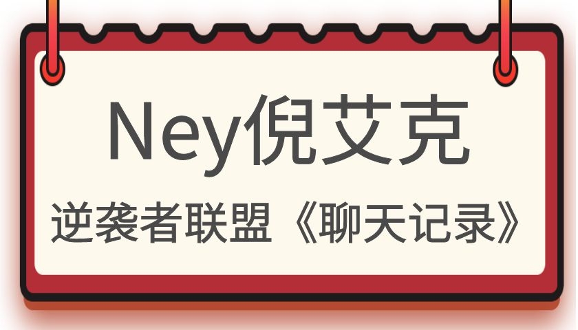 Ney倪艾克逆袭者联盟《聊天记录》